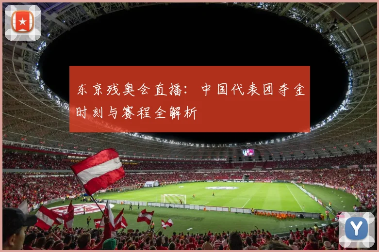 东京残奥会直播：中国代表团夺金时刻与赛程全解析