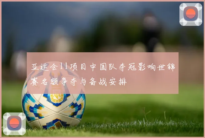亚运会ll项目中国队夺冠影响世锦赛名额争夺与备战安排