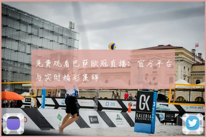 免费观看巴萨欧冠直播：官方平台与实时精彩集锦