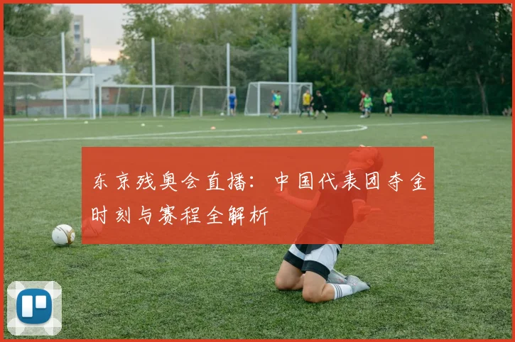 东京残奥会直播：中国代表团夺金时刻与赛程全解析