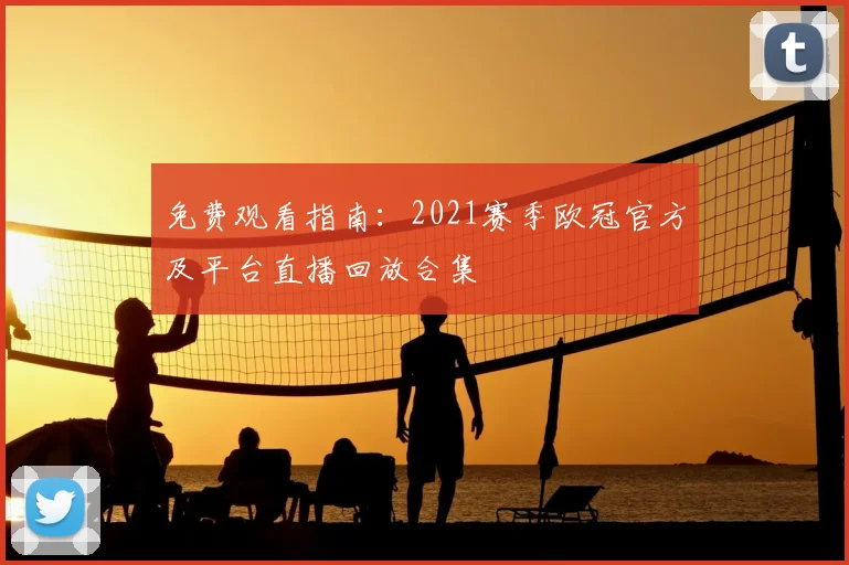 免费观看指南：2021赛季欧冠官方及平台直播回放合集