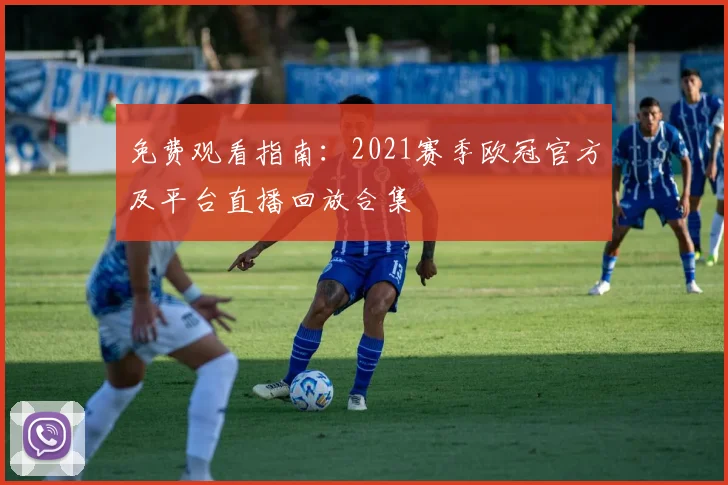 免费观看指南：2021赛季欧冠官方及平台直播回放合集