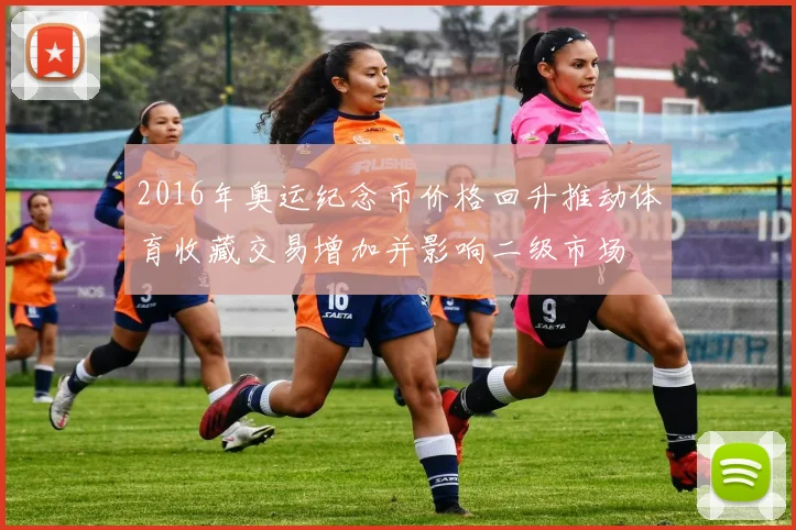 2016年奥运纪念币价格回升推动体育收藏交易增加并影响二级市场