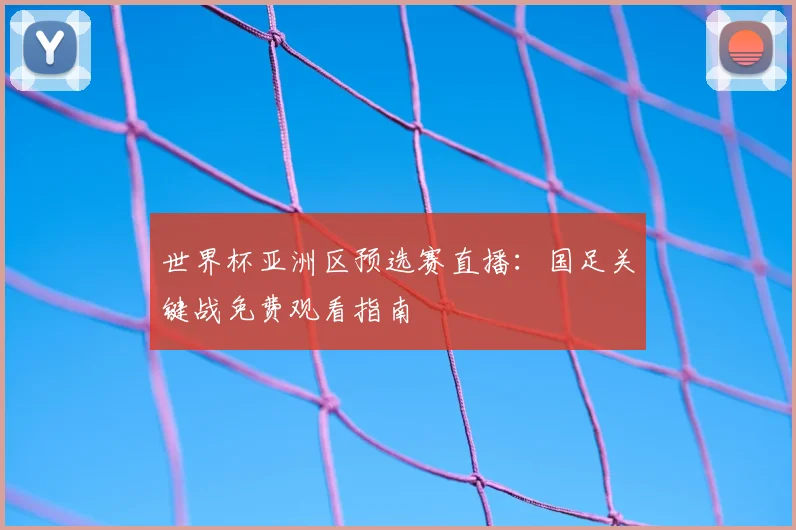 世界杯亚洲区预选赛直播：国足关键战免费观看指南